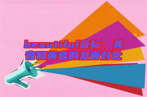 beautiful音標(biāo)，美音和英音的發(fā)音對比