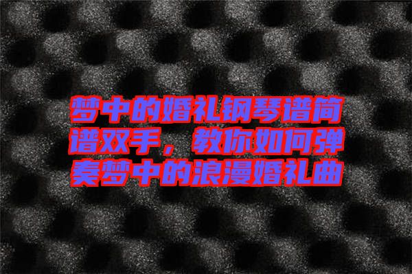 夢(mèng)中的婚禮鋼琴譜簡(jiǎn)譜雙手，教你如何彈奏夢(mèng)中的浪漫婚禮曲