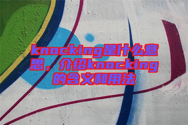 knocking是什么意思，介紹knocking的含義和用法