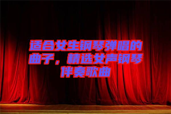 適合女生鋼琴彈唱的曲子，精選女聲鋼琴伴奏歌曲