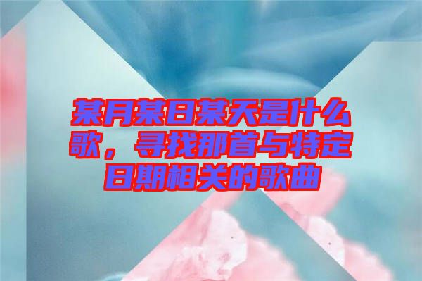 某月某日某天是什么歌，尋找那首與特定日期相關(guān)的歌曲
