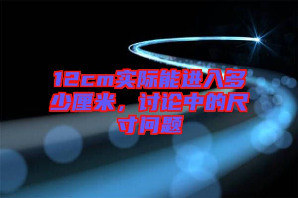12cm實(shí)際能進(jìn)入多少厘米，討論中的尺寸問(wèn)題