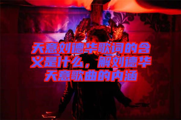 天意劉德華歌詞的含義是什么，解劉德華天意歌曲的內(nèi)涵