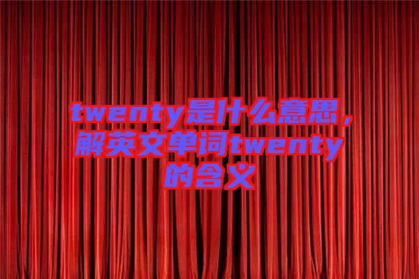 twenty是什么意思，解英文單詞twenty的含義
