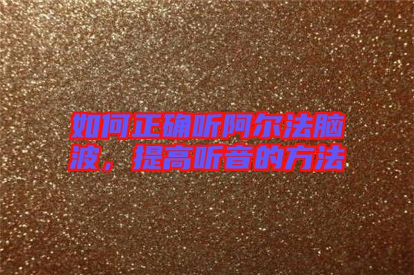 如何正確聽阿爾法腦波，提高聽音的方法