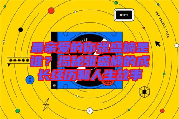 最親愛的你張盛楠是誰？揭秘張盛楠的成長經(jīng)歷和人生故事