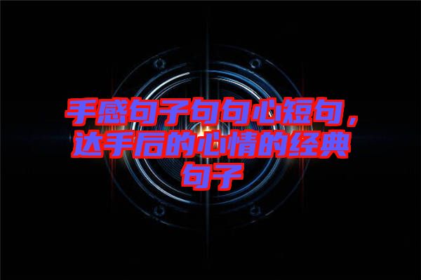 手感句子句句心短句，達手后的心情的經(jīng)典句子
