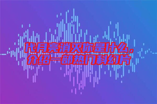 代月亮消滅你是什么，介紹一部熱門科幻片