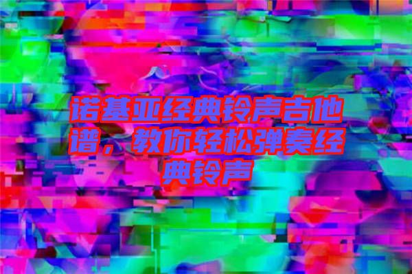 諾基亞經(jīng)典鈴聲吉他譜，教你輕松彈奏經(jīng)典鈴聲