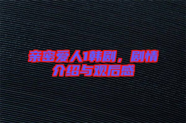 親密愛人1韓劇，劇情介紹與觀后感