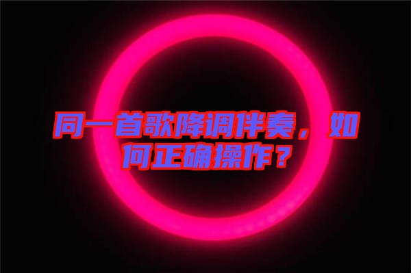 同一首歌降調(diào)伴奏，如何正確操作？