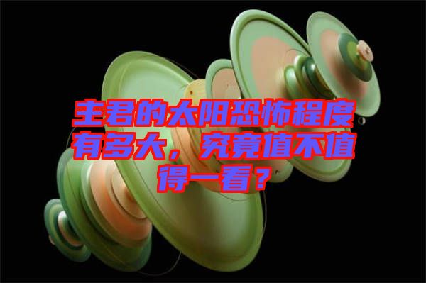 主君的太陽恐怖程度有多大，究竟值不值得一看？