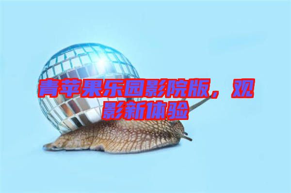 青蘋果樂園影院版，觀影新體驗(yàn)