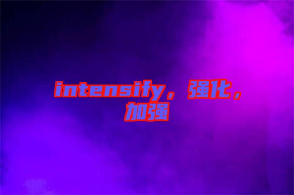 intensify，強化，加強
