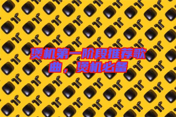 煲機(jī)第一階段推薦歌曲，煲機(jī)必備