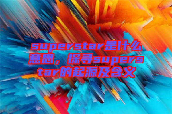 superstar是什么意思，探尋superstar的起源及含義
