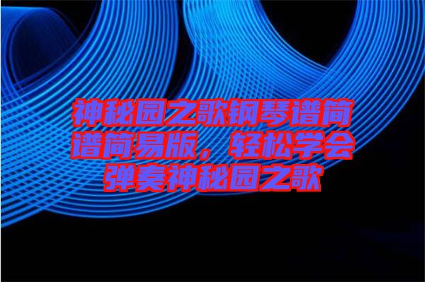 神秘園之歌鋼琴譜簡(jiǎn)譜簡(jiǎn)易版，輕松學(xué)會(huì)彈奏神秘園之歌