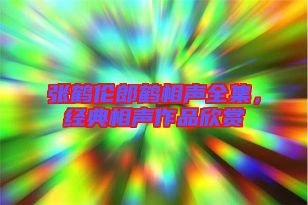 張鶴倫郎鶴相聲全集，經(jīng)典相聲作品欣賞