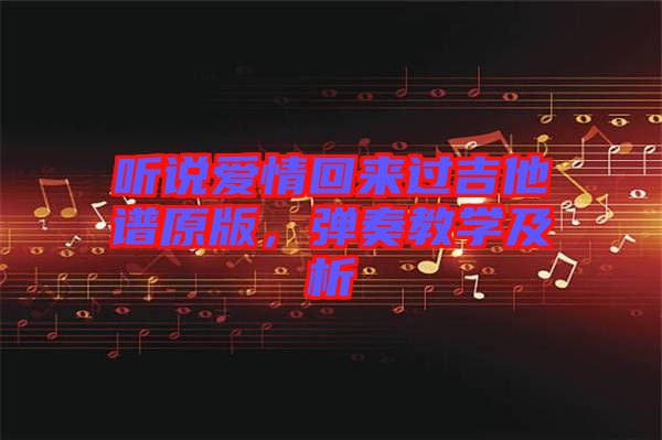 聽說愛情回來過吉他譜原版，彈奏教學及析