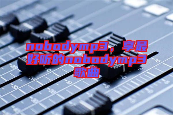 nobodymp3，享最好聽的nobodymp3歌曲