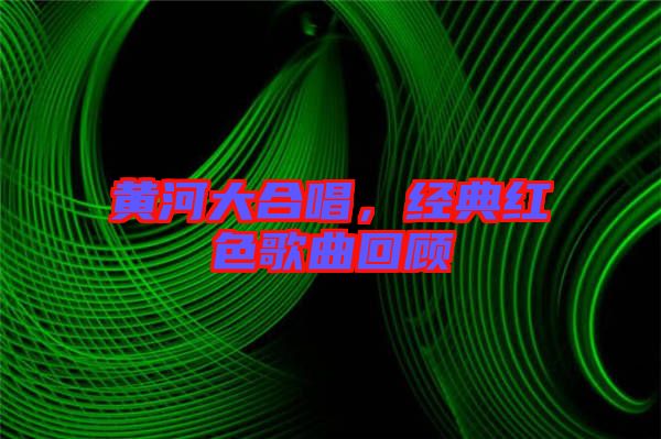 黃河大合唱，經(jīng)典紅色歌曲回顧