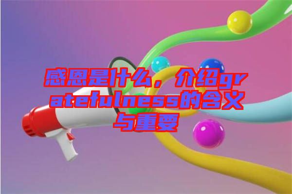 感恩是什么，介紹gratefulness的含義與重要