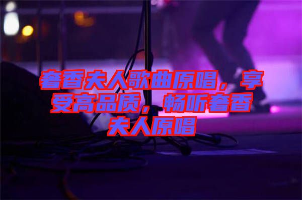 奢香夫人歌曲原唱，享受高品質，暢聽奢香夫人原唱