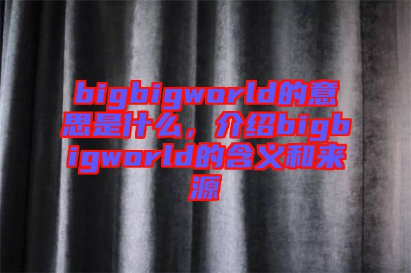 bigbigworld的意思是什么，介紹bigbigworld的含義和來源