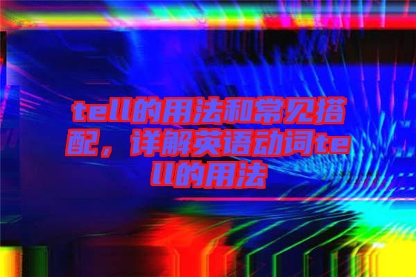 tell的用法和常見搭配，詳解英語動詞tell的用法