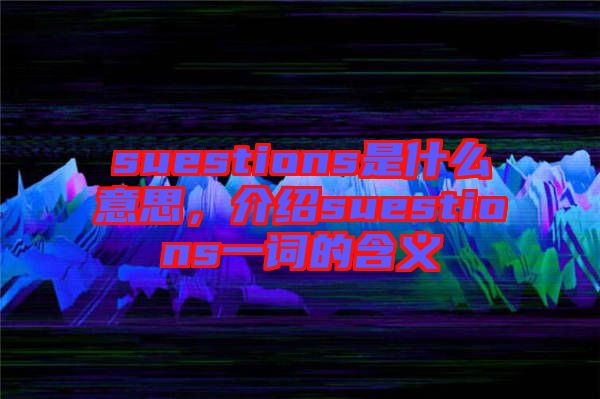 suestions是什么意思，介紹suestions一詞的含義