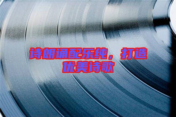 詩朗誦配樂純，打造優(yōu)美詩歌