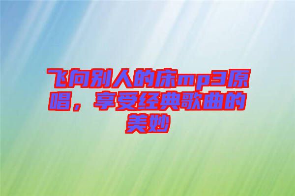 飛向別人的床mp3原唱，享受經(jīng)典歌曲的美妙