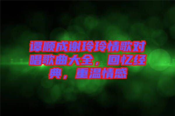 譚順成謝玲玲情歌對唱歌曲大全，回憶經(jīng)典，重溫情感