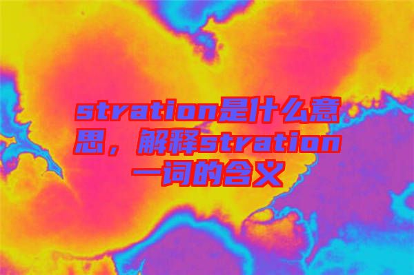 stration是什么意思，解釋stration一詞的含義