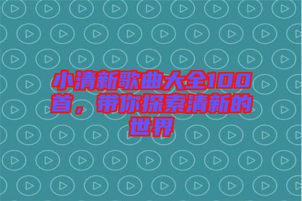 小清新歌曲大全100首，帶你探索清新的世界