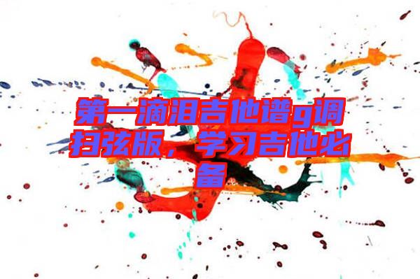 第一滴淚吉他譜g調(diào)掃弦版，學習吉他必備