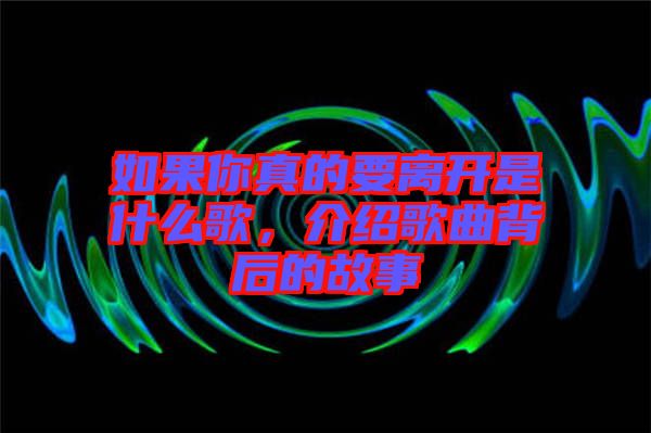 如果你真的要離開是什么歌，介紹歌曲背后的故事