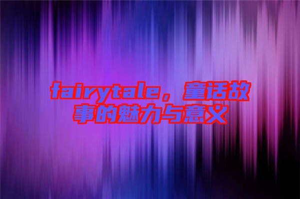 fairytale，童話故事的魅力與意義