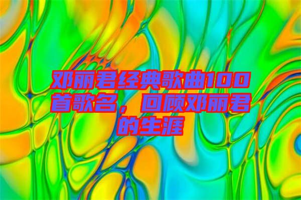 鄧麗君經(jīng)典歌曲100首歌名，回顧?quán)圎惥纳? width=