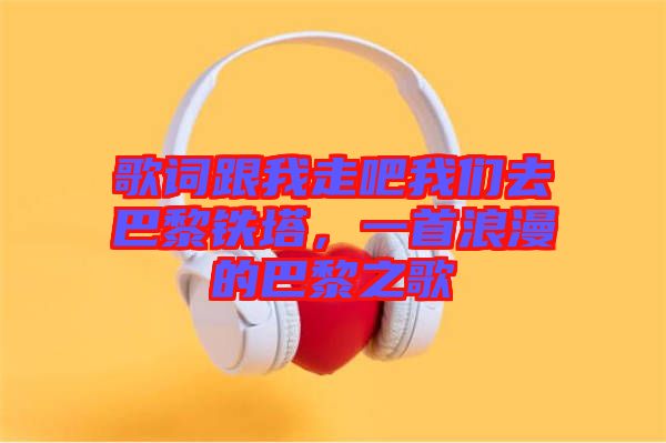 歌詞跟我走吧我們?nèi)グ屠梃F塔，一首浪漫的巴黎之歌