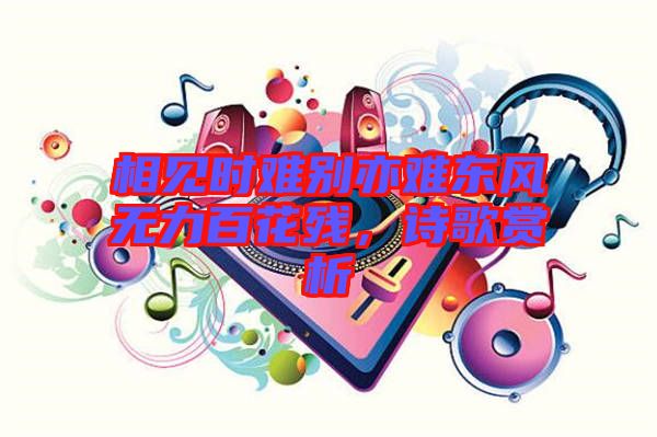相見時(shí)難別亦難東風(fēng)無力百花殘，詩歌賞析