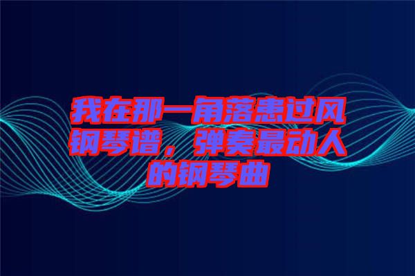 我在那一角落患過風(fēng)鋼琴譜，彈奏最動人的鋼琴曲