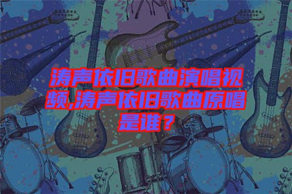 濤聲依舊歌曲演唱視頻,濤聲依舊歌曲原唱是誰(shuí)？