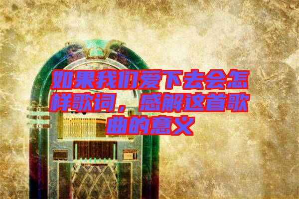 如果我們愛下去會怎樣歌詞，感解這首歌曲的意義