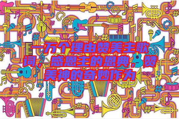 一萬個(gè)理由贊美主歌詞，感恩主的恩典，贊美神的奇妙作為