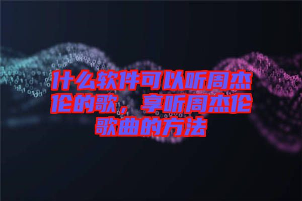 什么軟件可以聽周杰倫的歌，享聽周杰倫歌曲的方法