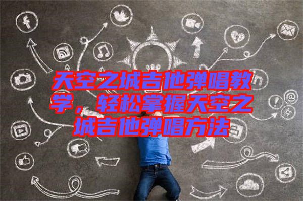 天空之城吉他彈唱教學(xué)，輕松掌握天空之城吉他彈唱方法