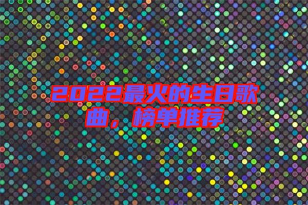 2022最火的生日歌曲，榜單推薦