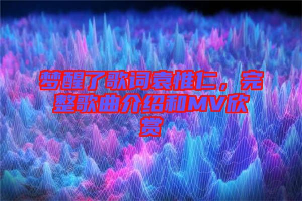 夢醒了歌詞袁惟仁，完整歌曲介紹和MV欣賞