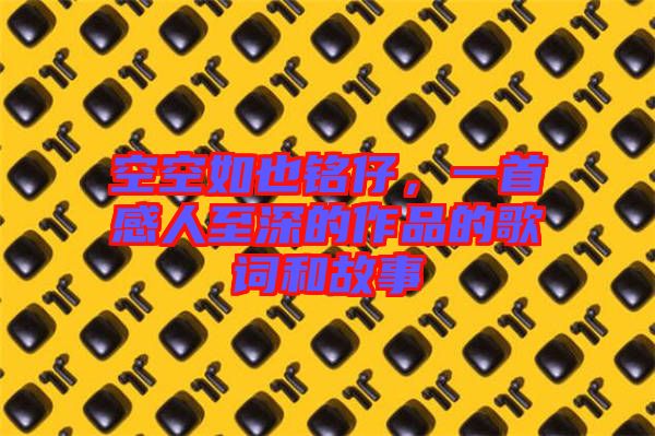 空空如也銘仔，一首感人至深的作品的歌詞和故事